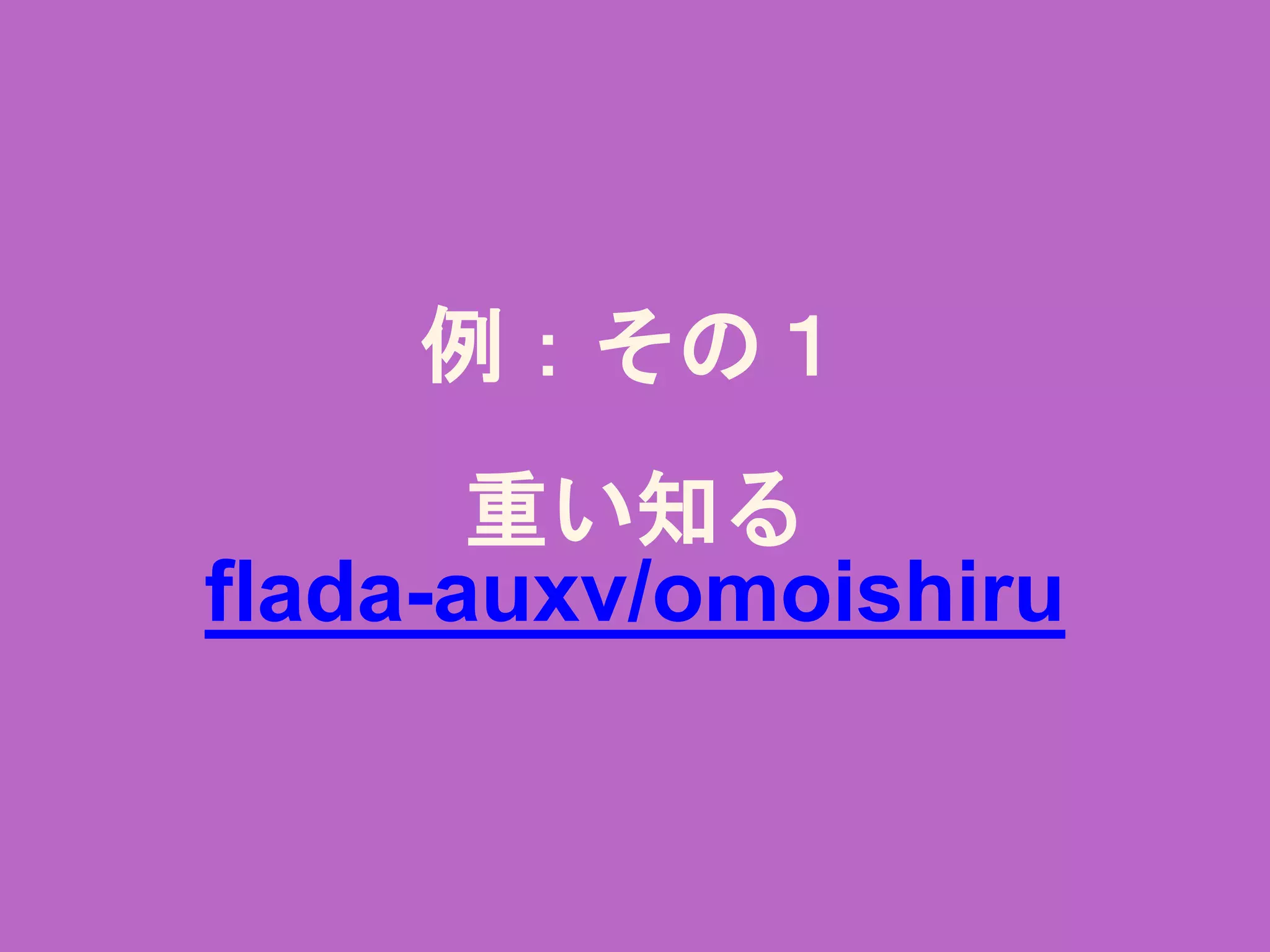 例：その１
重い知る
ﬂada-auxv/omoishiru
 