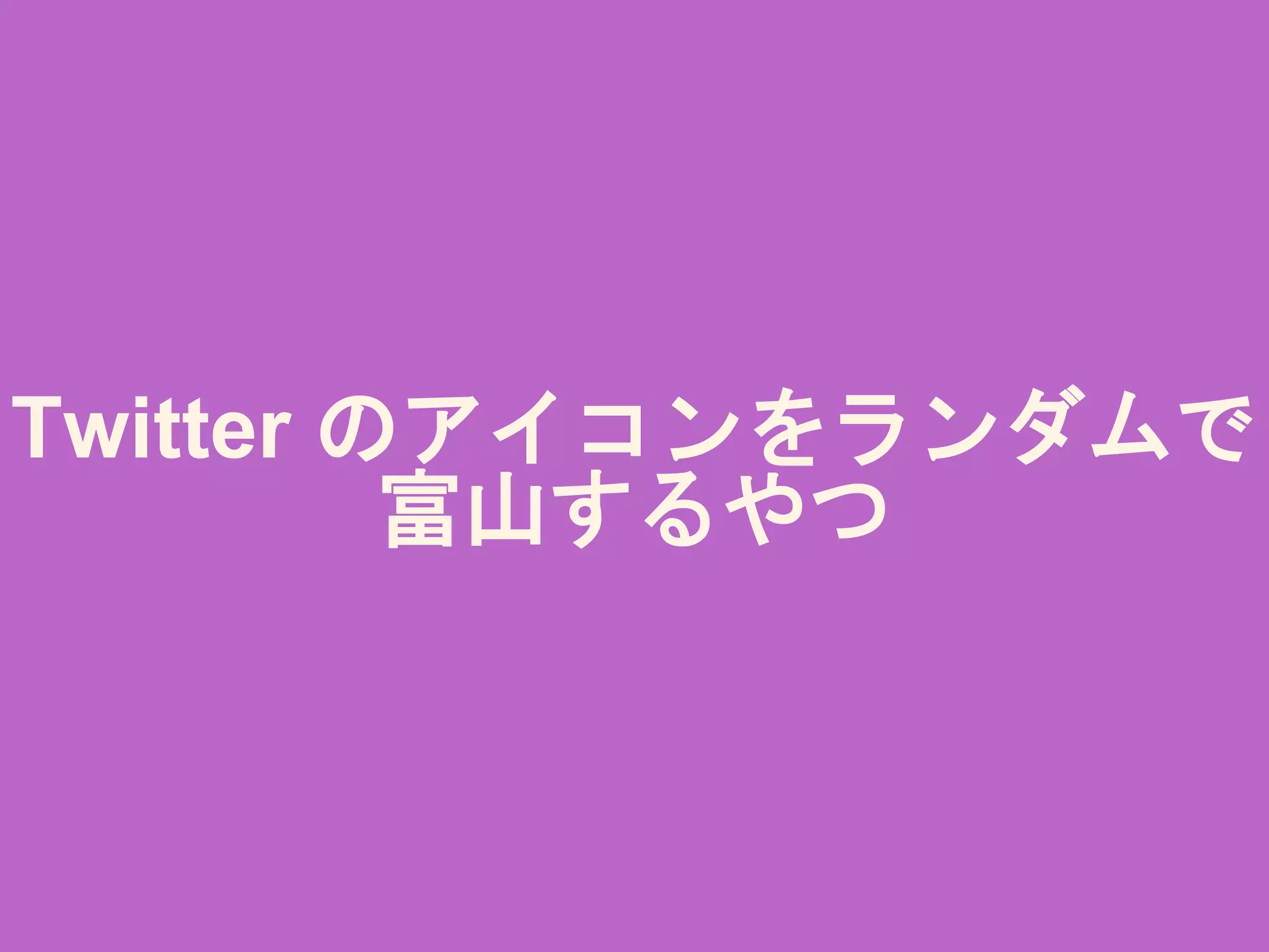 Twitter のアイコンをランダムで
富山するやつ
 