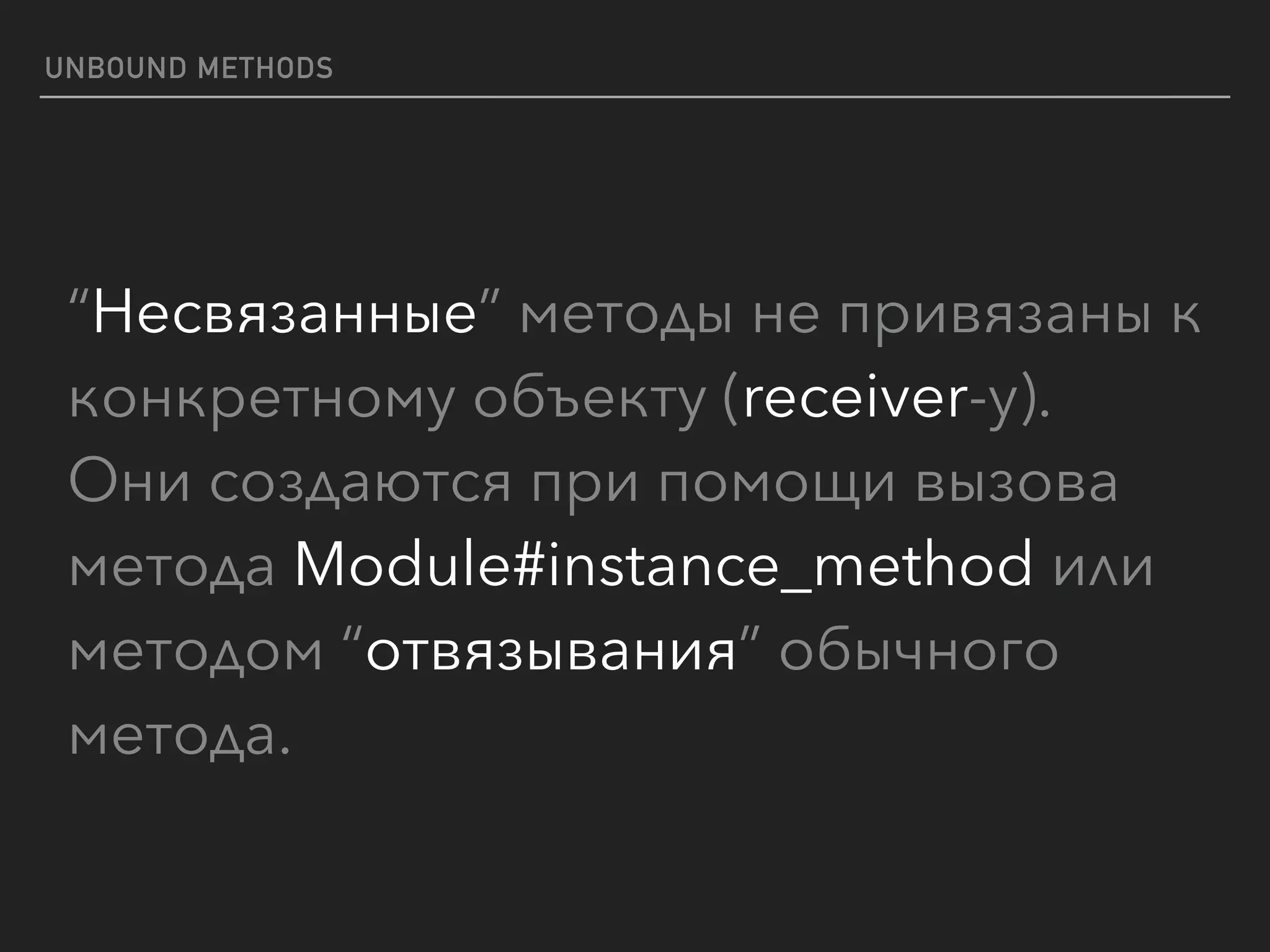 UNBOUND METHODS
“Несвязанные” методы не привязаны к
конкретному объекту (receiver-у). 
Они создаются при помощи вызова
метода Module#instance_method или
методом “отвязывания” обычного
метода.
 