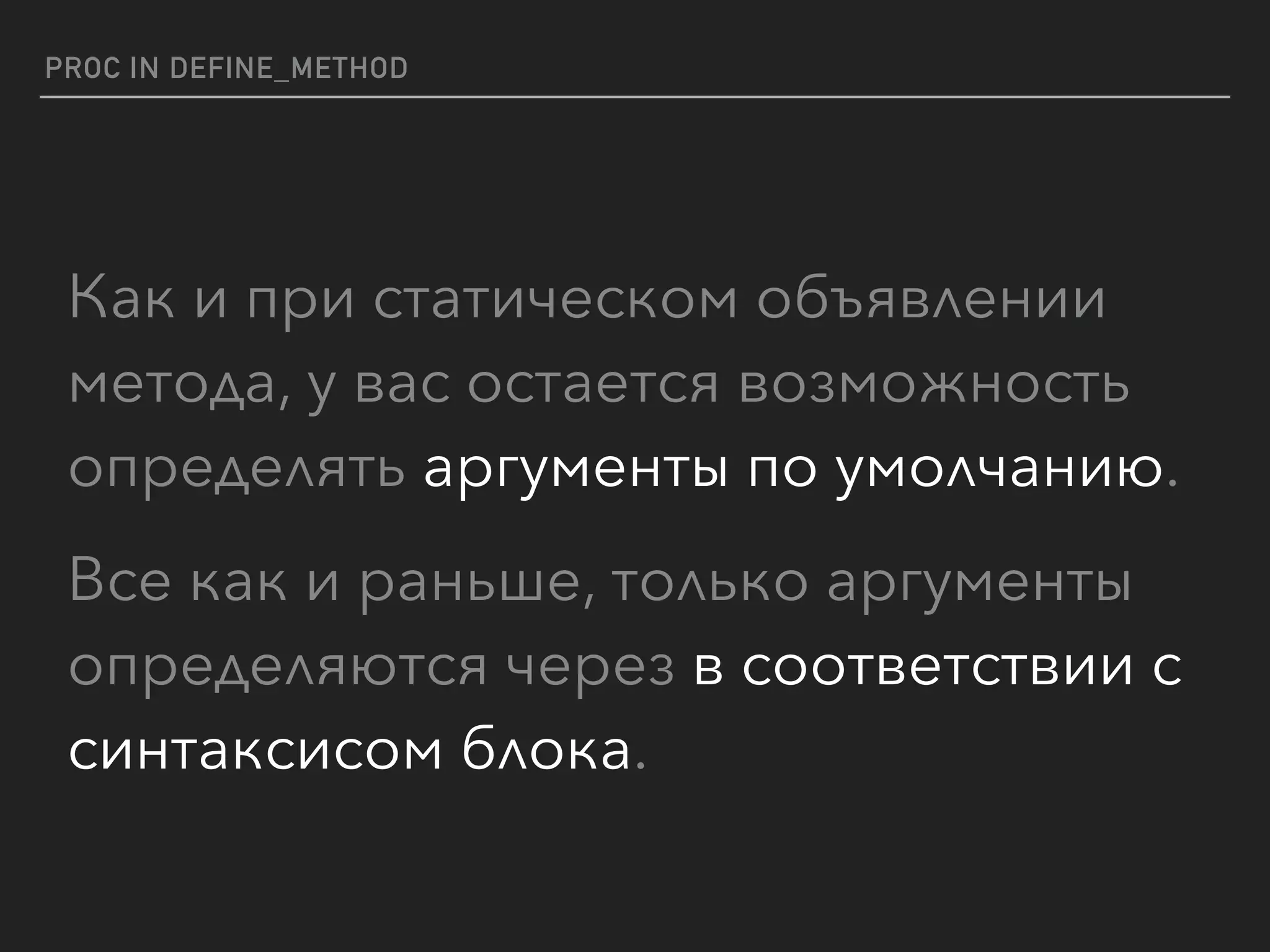 PROC IN DEFINE_METHOD
Как и при статическом объявлении
метода, у вас остается возможность
определять аргументы по умолчанию.
Все как и раньше, только аргументы
определяются через в соответствии с
синтаксисом блока.
 