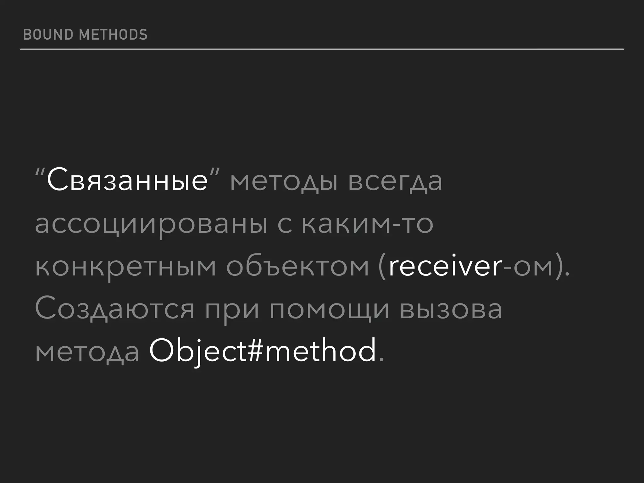 BOUND METHODS
“Связанные” методы всегда
ассоциированы с каким-то
конкретным объектом (receiver-ом). 
Создаются при помощи вызова
метода Object#method.
 