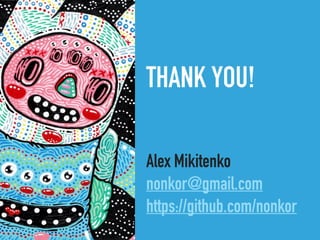 THANK YOU!
Alex Mikitenko
nonkor@gmail.com
https://github.com/nonkor
 