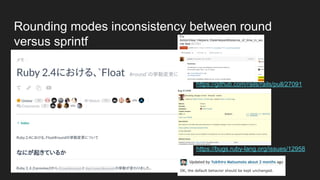 Rounding modes inconsistency between round
versus sprintf
https://github.com/rails/rails/pull/27091
https://bugs.ruby-lang.org/issues/12958
 