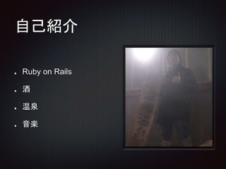 自己紹介
Ruby on Rails
酒
温泉
音楽
 