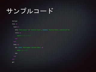 サンプルコード
doctype
html do
head do
meta "http-equiv" => "Content-type", content: %w(text/html; charset=utf-8)
title do
"XMLRサンプルファイル"
end
end
body do
div class: %w(wrapper content-main) do
"XMLRへようこそ"
end
end
end
get
 