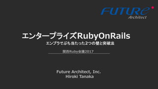 エンタープライズRubyOnRails
Future Architect, Inc.
Hiroki Tanaka
エンプラでぶち当たった2つの壁と突破法
関西Ruby会議2017
 