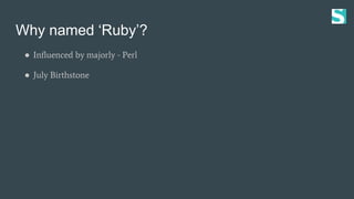 Why named ‘Ruby’?
● Influenced by majorly - Perl
● July Birthstone
 