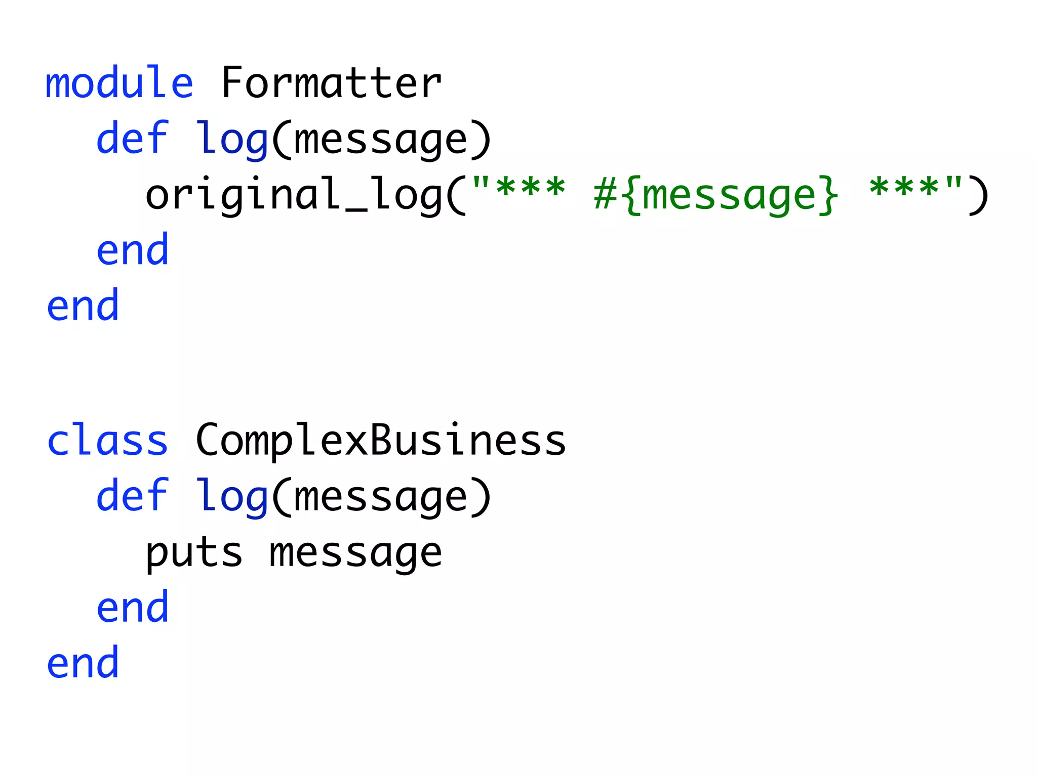 module Formatter
  def log(message)
    original_log("*** #{message} ***")
  end
end


class ComplexBusiness
  def log(message)
    puts message
  end
end
 