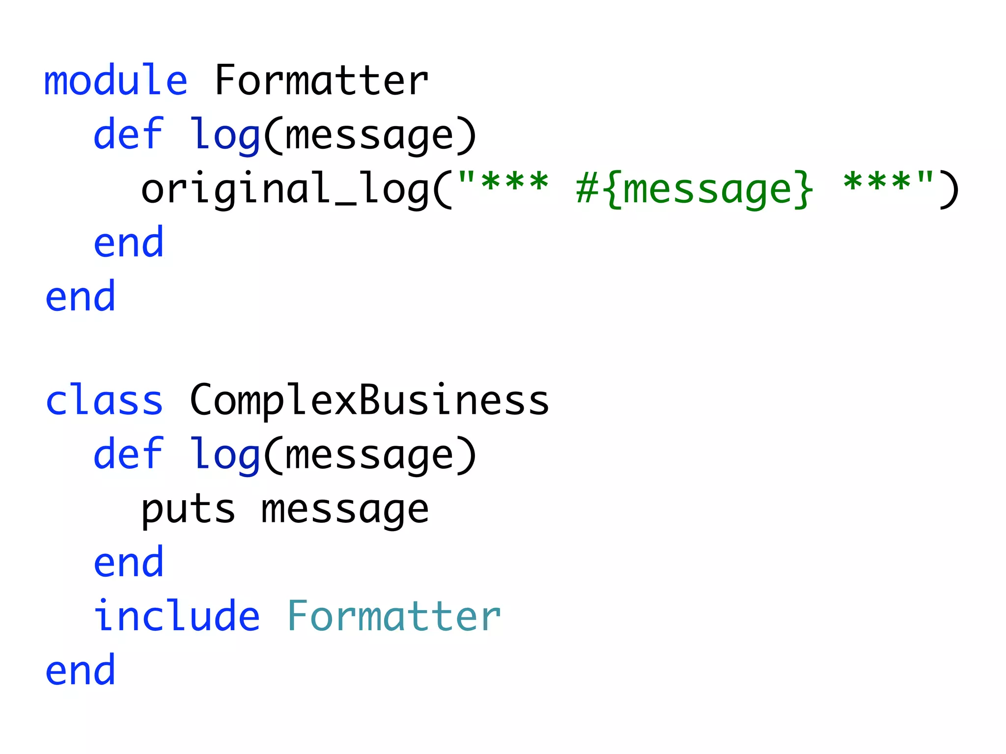module Formatter
  def log(message)
    original_log("*** #{message} ***")
  end
end

class ComplexBusiness
  def log(message)
    puts message
  end
  include Formatter
end
 
