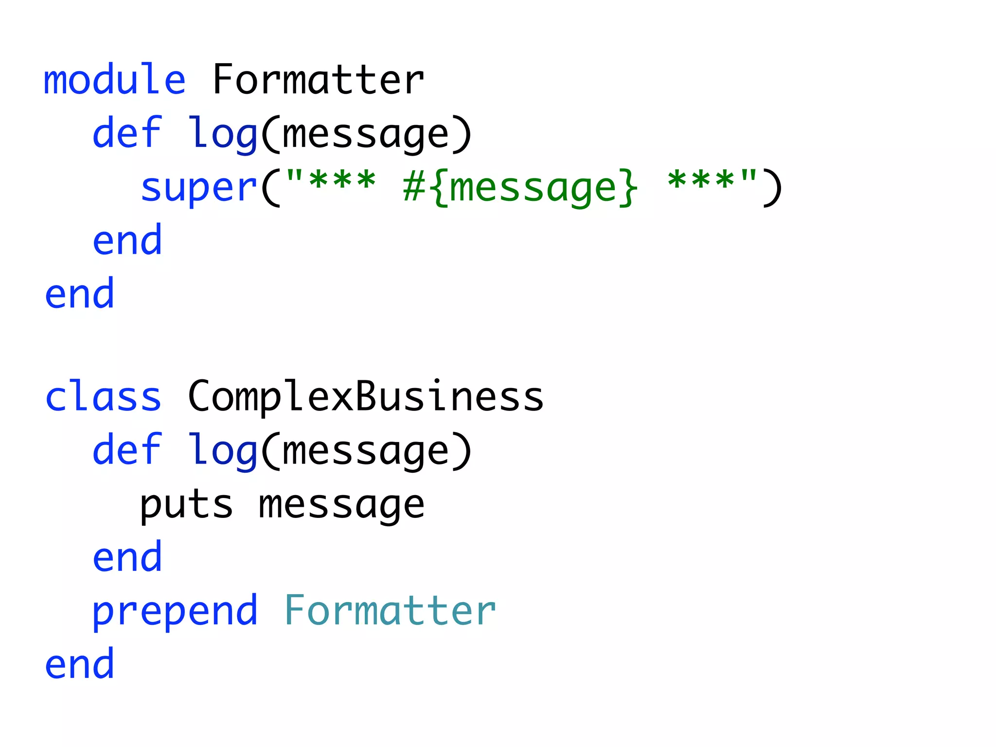 module Formatter
  def log(message)
    super("*** #{message} ***")
  end
end

class ComplexBusiness
  def log(message)
    puts message
  end
  prepend Formatter
end
 