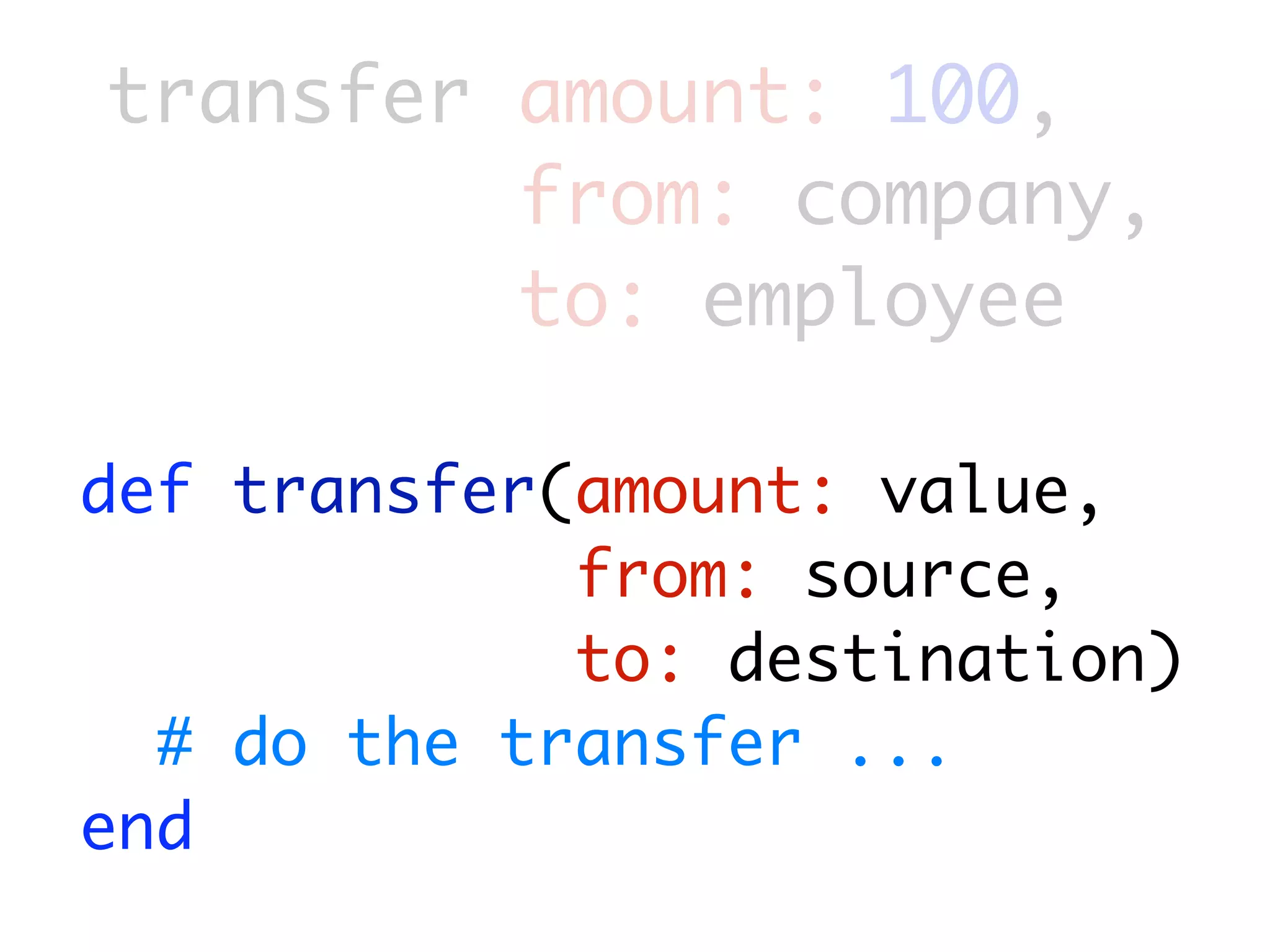 transfer amount: 100,
         from: company,
         to: employee

def transfer(amount: value,
             from: source,
             to: destination)
  # do the transfer ...
end
 