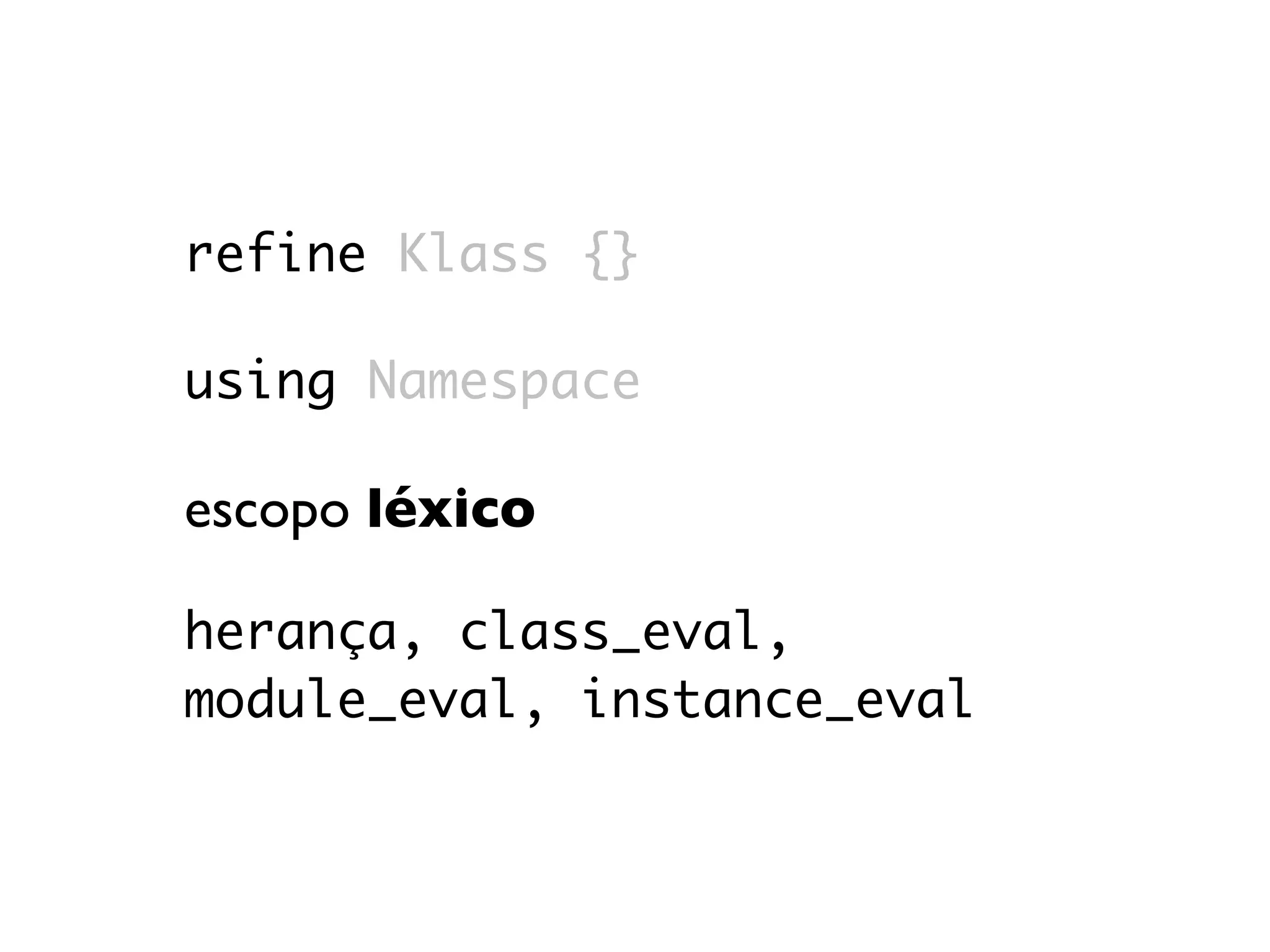 refine Klass {}

using Namespace

escopo léxico

herança, class_eval,
module_eval, instance_eval
 