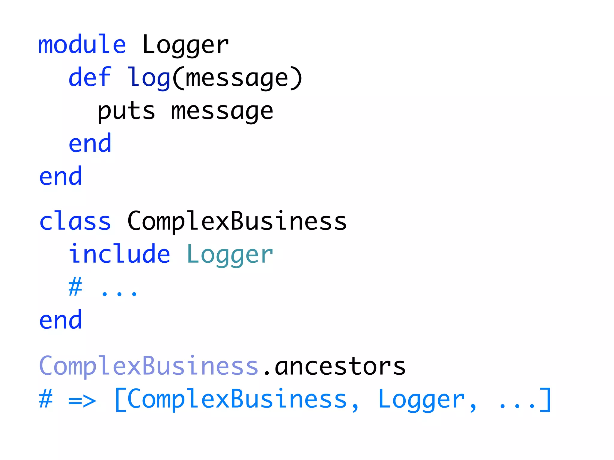 module Logger
  def log(message)
    puts message
  end
end
class ComplexBusiness
  include Logger
  # ...
end
ComplexBusiness.ancestors
# => [ComplexBusiness, Logger, ...]
 