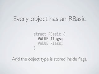 Every object has an RBasic
struct RBasic {
VALUE flags;
VALUE klass;
}

And the object type is stored inside ﬂags.

 
