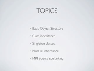 TOPICS
• Basic

Object Structure

• Class

inheritance

• Singleton
• Module
• MRI

classes

inheritance

Source spelunking

 