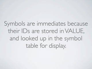 Symbols are immediates because
their IDs are stored in VALUE,
and looked up in the symbol
table for display.

 
