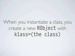 When you instantiate a class, you
create a new RObject with
klass=(the class)

 