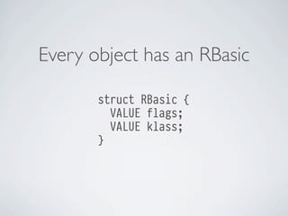 Every object has an RBasic
struct RBasic {
VALUE flags;
VALUE klass;
}

 