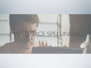 MRI SOURCE SPELUNKING

 