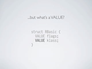 ...but what’s a VALUE?
struct RBasic {
VALUE flags;
VALUE klass;
}

 
