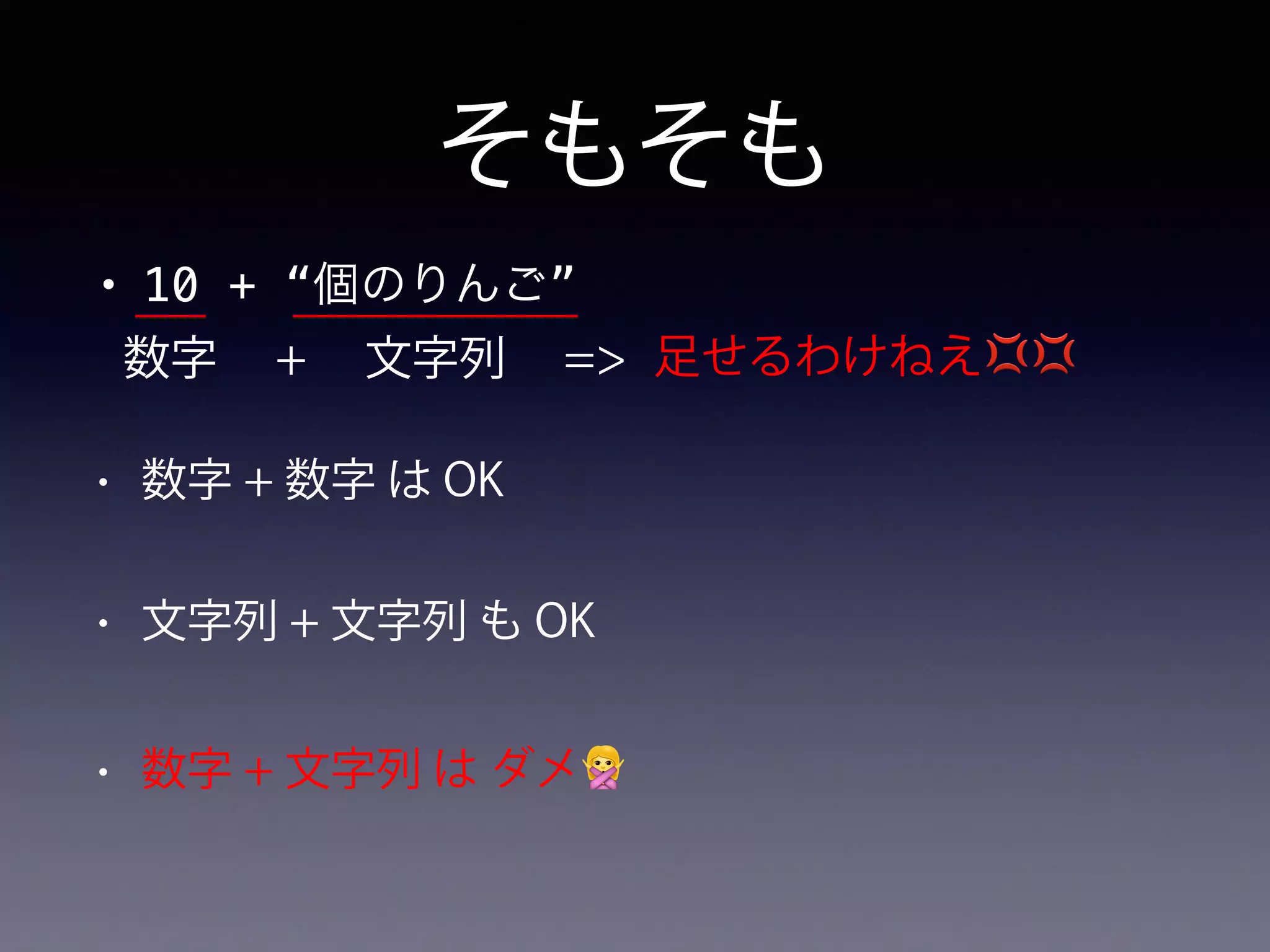 そもそも
• 10 + “個のりんご”
数字 文字列+ => 足せるわけねえ💢💢
• 数字 + 数字 は OK
• 文字列 + 文字列 も OK
• 数字 + 文字列 は ダメ🙅
 