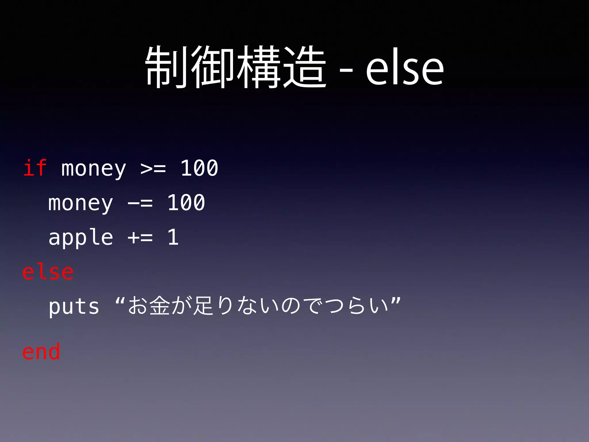 制御構造 - else
if money >= 100
money -= 100
apple += 1
else
puts “お金が足りないのでつらい”
end
 