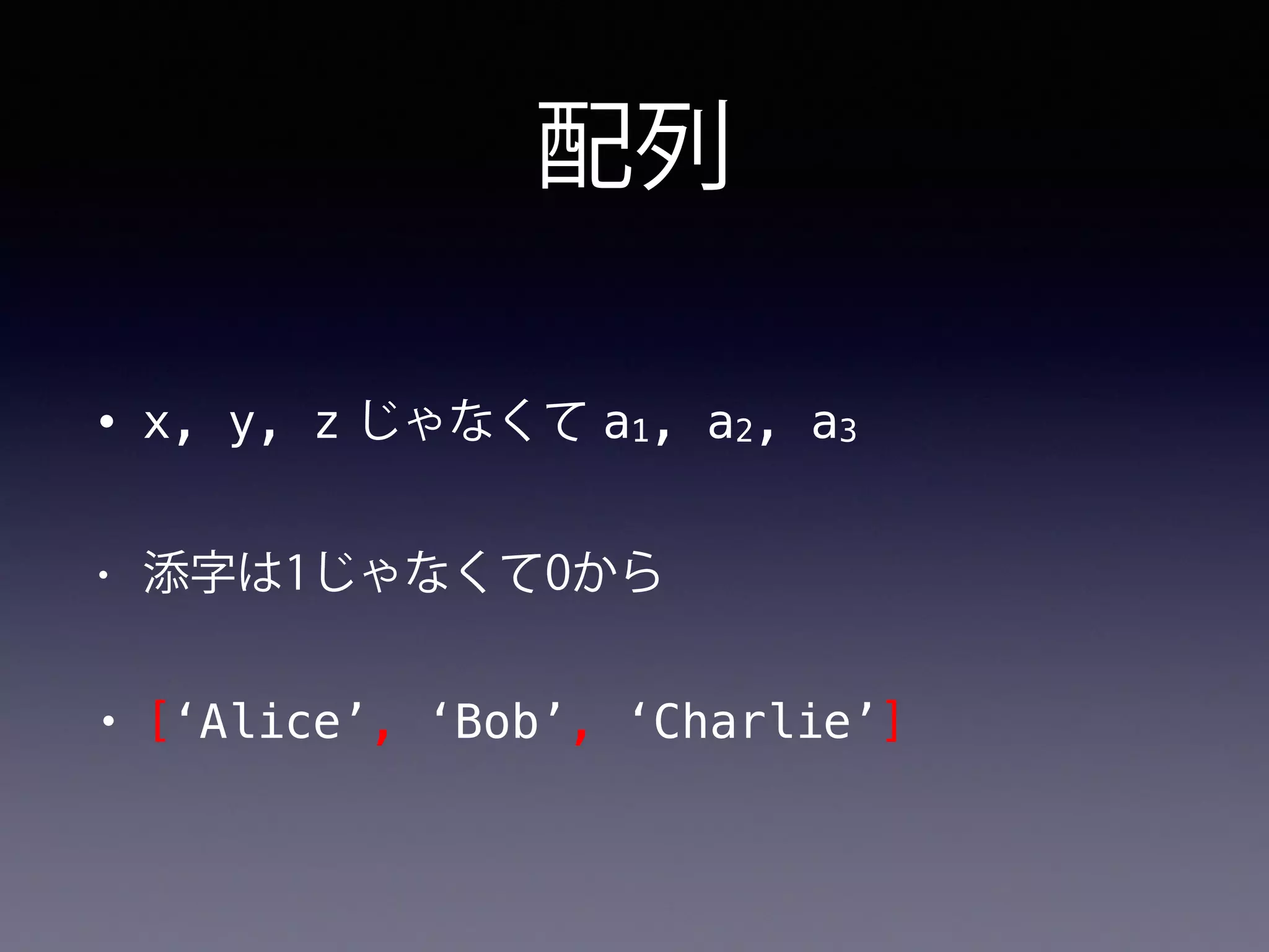 配列
• x, y, z じゃなくて a1, a2, a3
• 添字は1じゃなくて0から
• [‘Alice’, ‘Bob’, ‘Charlie’]
 