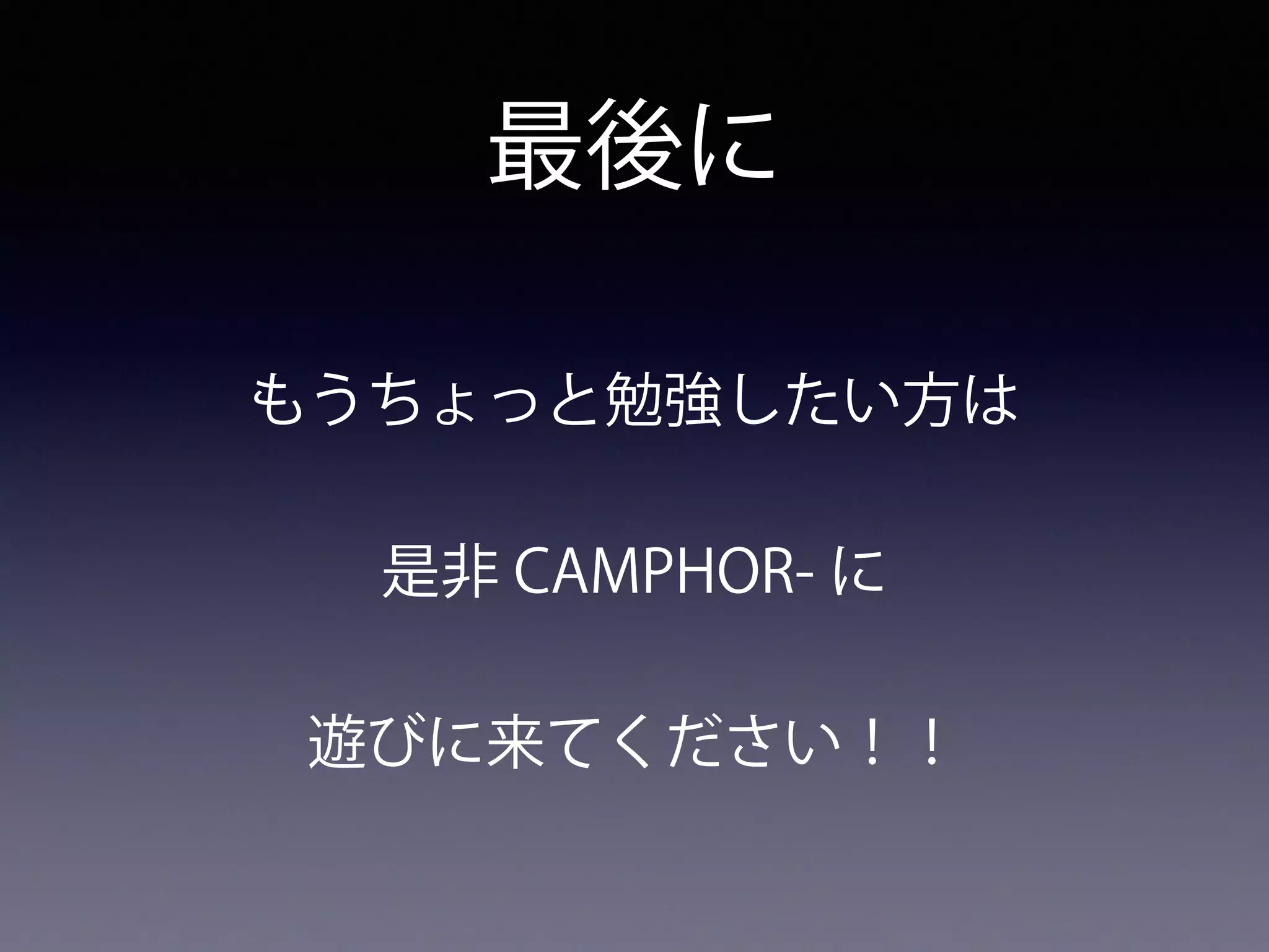 最後に
もうちょっと勉強したい方は
是非 CAMPHOR- に
遊びに来てください！！
 