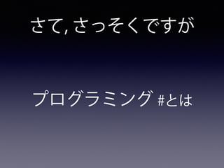 さて, さっそくですが
プログラミング #とは
 