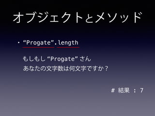 オブジェクトとメソッド
• “Progate”.length
# 結果 : 7
もしもし “Progate” さん
あなたの文字数は何文字ですか？
 