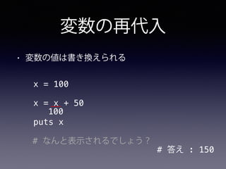 変数の再代入
• 変数の値は書き換えられる
x = 100
x = x + 50
puts x
# なんと表示されるでしょう？
# 答え : 150
100
 