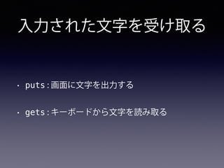 入力された文字を受け取る
• puts : 画面に文字を出力する
• gets : キーボードから文字を読み取る
 