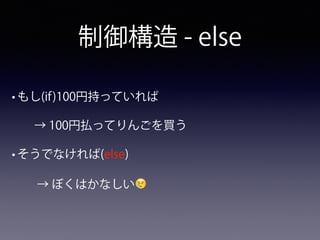 制御構造 - else
• もし(if)100円持っていれば
→ 100円払ってりんごを買う
• そうでなければ(else)
→ ぼくはかなしい😢
 