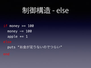 制御構造 - else
if money >= 100
money -= 100
apple += 1
else
puts “お金が足りないのでつらい”
end
 