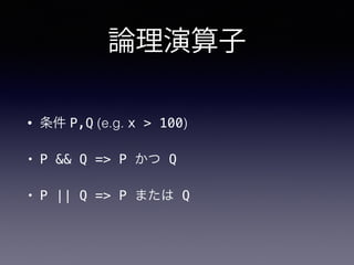論理演算子
• 条件 P,Q (e.g. x > 100)
• P && Q => P かつ Q
• P || Q => P または Q
 