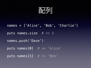 配列
names = [‘Alice’, ‘Bob’, ‘Charlie’]
puts names.size # => 3
names.push(‘Dave’)
puts names[0] # => ‘Alice’
puts names[1] # => ‘Bob’
 