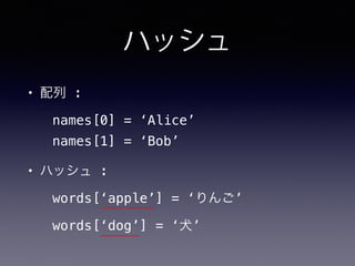 ハッシュ
• 配列 :
names[0] = ‘Alice’
names[1] = ‘Bob’
• ハッシュ :
words[‘apple’] = ‘りんご’
words[‘dog’] = ‘犬’
 