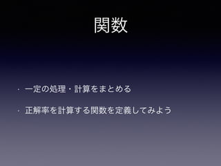 関数
• 一定の処理・計算をまとめる
• 正解率を計算する関数を定義してみよう
 