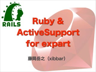 Ruby &
ActiveSupport
  for expart
  藤岡岳之（xibbar）
 