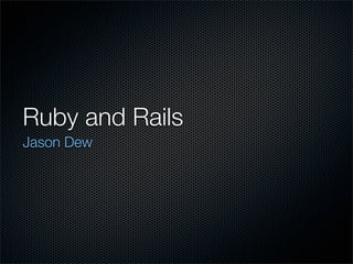 Ruby and Rails
Jason Dew
 