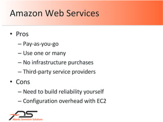 Pros Pay-as-you-go Use one or many No infrastructure purchases Third-party service providers Cons Need to build reliability yourself Configuration overhead with EC2 Amazon Web Services 