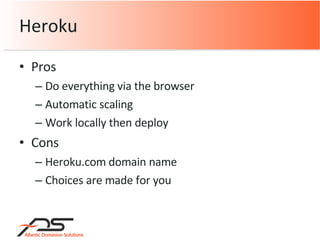 Pros Do everything via the browser Automatic scaling Work locally then deploy Cons Heroku.com domain name Choices are made for you Heroku 