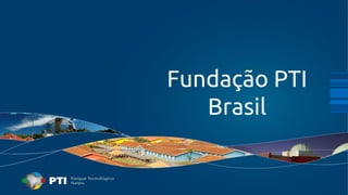 Fundação PTI 
Brasil 
 