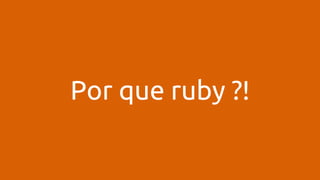 Por que ruby ?! 
 