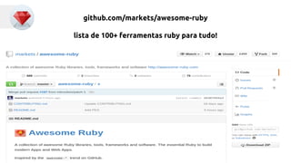 github.com/markets/awesome-ruby 
lista de 100+ ferramentas ruby para tudo! 
 