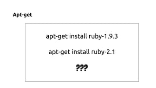 Apt-get 
apt-get install ruby-1.9.3 
apt-get install ruby-2.1 
??? 
 