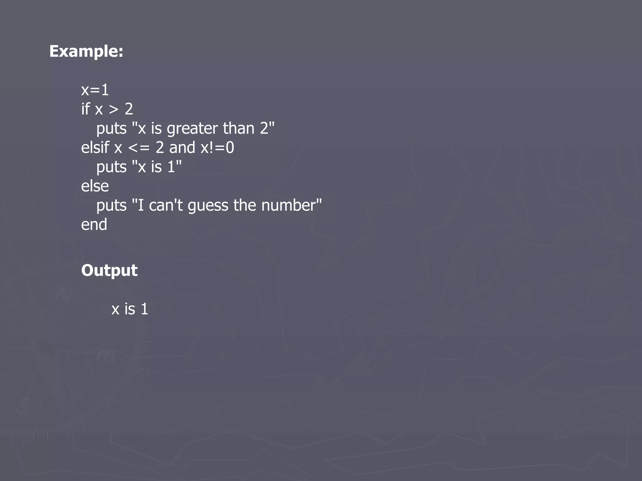 Example: x=1 if x > 2 puts &quot;x is greater than 2&quot; elsif x <= 2 and x!=0 puts &quot;x is 1&quot; else puts &quot;I can't guess the number&quot; end Output x is 1 