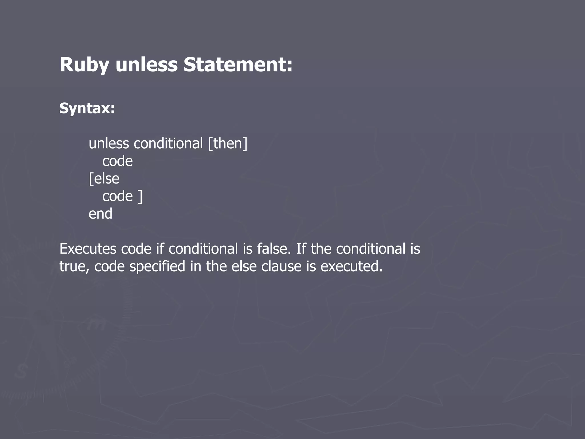 Ruby unless Statement: Syntax: unless conditional [then] code [else code ] end Executes code if conditional is false. If the conditional is true, code specified in the else clause is executed. 