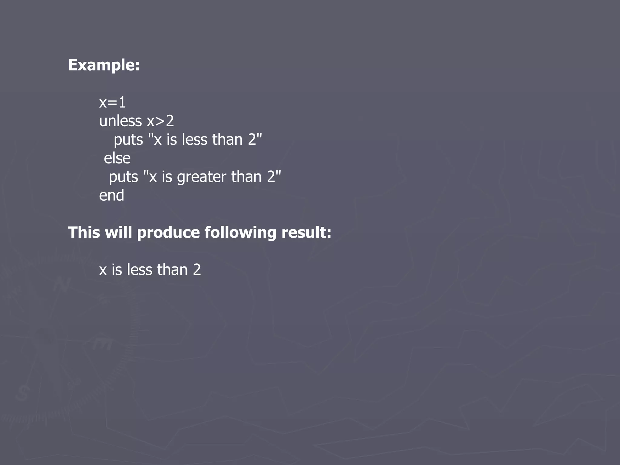 Example: x=1 unless x>2 puts &quot;x is less than 2&quot; else puts &quot;x is greater than 2&quot; end This will produce following result: x is less than 2 