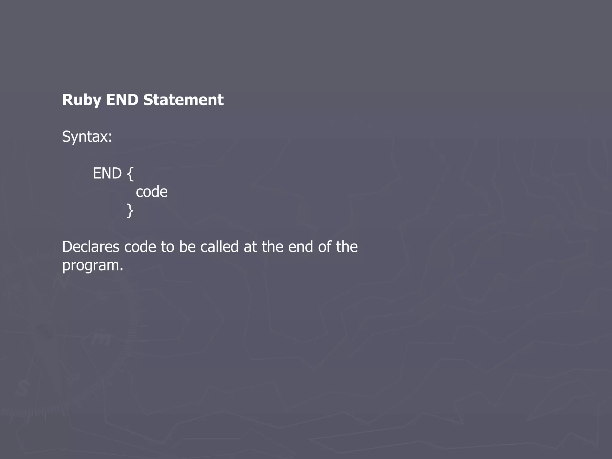 Ruby END Statement Syntax: END { code } Declares code to be called at the end of the program. 